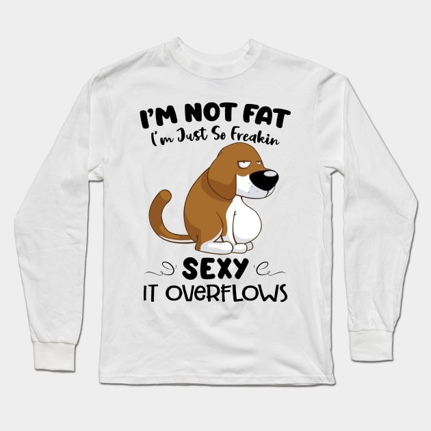 Dog I'm Not Fat I'm Just So Freakin Sexy It Overflows Funny Shirt Long Sleeve T-Shirt by Alana Clothing